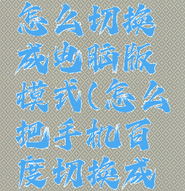 手机百度怎么切换成电脑版模式(怎么把手机百度切换成电脑版)