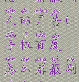 手机百度怎么屏蔽别人的广告(手机百度怎么屏蔽别人的广告弹窗)