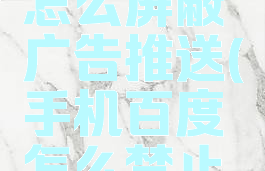 手机百度怎么屏蔽广告推送(手机百度怎么禁止广告)