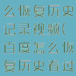手机百度怎么恢复历史记录视频(百度怎么恢复历史看过的视频)