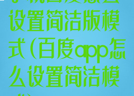 手机百度怎么设置简洁版模式(百度app怎么设置简洁模式)