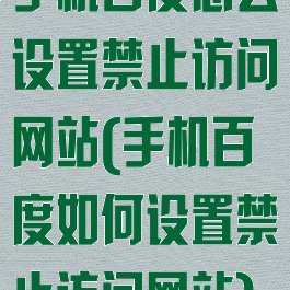 手机百度怎么设置禁止访问网站(手机百度如何设置禁止访问网站)