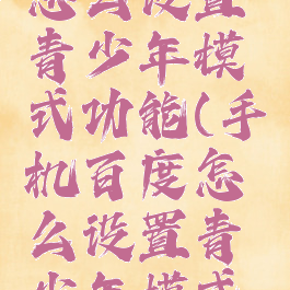 手机百度怎么设置青少年模式功能(手机百度怎么设置青少年模式功能视频)