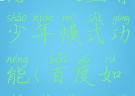 手机百度怎么设置青少年模式功能(百度如何设置青少年模式?)