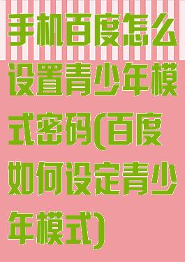 手机百度怎么设置青少年模式密码(百度如何设定青少年模式)