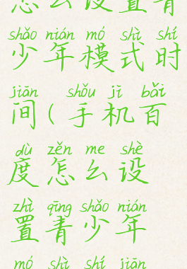 手机百度怎么设置青少年模式时间(手机百度怎么设置青少年模式时间限制)