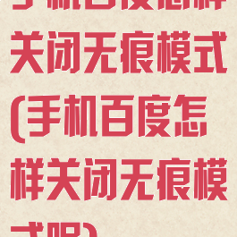 手机百度怎样关闭无痕模式(手机百度怎样关闭无痕模式呢)