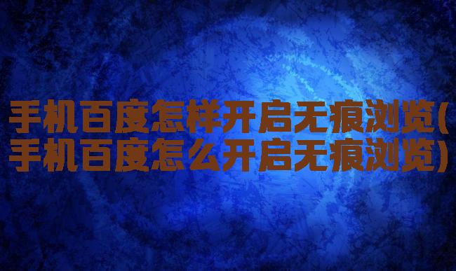 手机百度怎样开启无痕浏览(手机百度怎么开启无痕浏览)