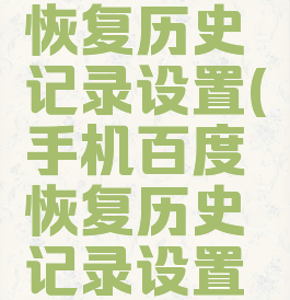手机百度恢复历史记录设置(手机百度恢复历史记录设置在哪里)