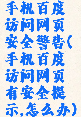 手机百度访问网页安全警告(手机百度访问网页有安全提示,怎么办)