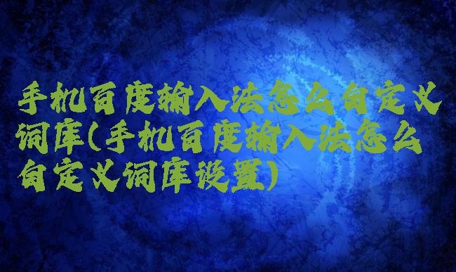 手机百度输入法怎么自定义词库(手机百度输入法怎么自定义词库设置)