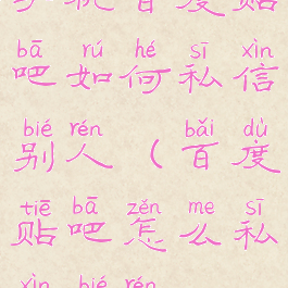 手机百度贴吧如何私信别人(百度贴吧怎么私信别人)