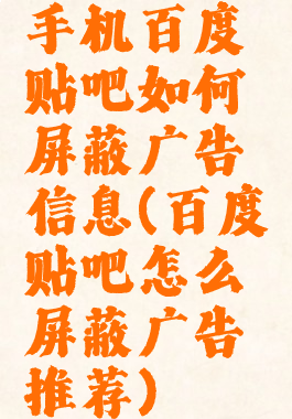 手机百度贴吧如何屏蔽广告信息(百度贴吧怎么屏蔽广告推荐)