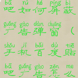 手机百度贴吧如何屏蔽广告弹窗(手机百度贴吧广告怎么屏蔽)