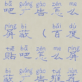 手机百度贴吧广告怎么屏蔽(百度贴吧怎么屏蔽广告推荐)