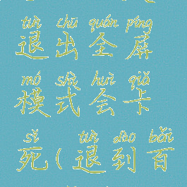 手机百度退出全屏模式会卡死(退到百度界面)