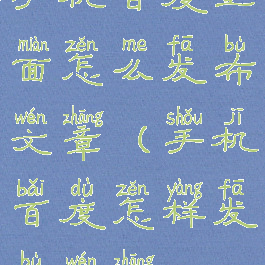 手机百度里面怎么发布文章(手机百度怎样发布文章)