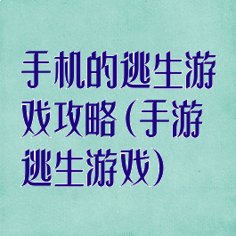 手机的逃生游戏攻略(手游逃生游戏)