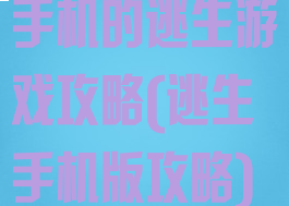 手机的逃生游戏攻略(逃生手机版攻略)