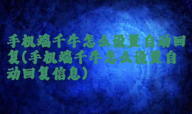 手机端千牛怎么设置自动回复(手机端千牛怎么设置自动回复信息)