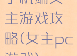 手机端女主游戏攻略(女主pc游戏)