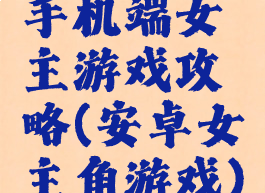 手机端女主游戏攻略(安卓女主角游戏)