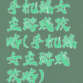 手机端女主游戏攻略(手机端女主游戏攻略)