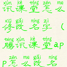 手机端腾讯课堂怎么修改名字(腾讯课堂app怎么改名字)