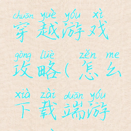 手机网页穿越游戏攻略(怎么下载端游穿越)