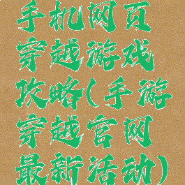 手机网页穿越游戏攻略(手游穿越官网最新活动)