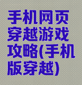 手机网页穿越游戏攻略(手机版穿越)