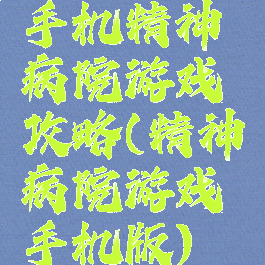 手机精神病院游戏攻略(精神病院游戏手机版)