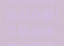 手机绝地求生吃鸡游戏攻略(手机绝地求生吃鸡游戏攻略)