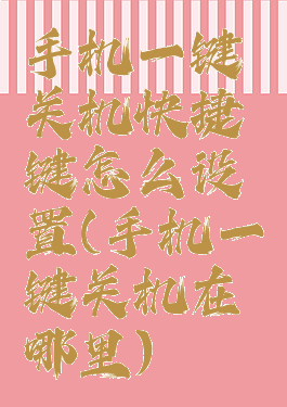 手机一键关机快捷键怎么设置(手机一键关机在哪里)