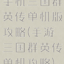 手机三国群英传单机版攻略(手游三国群英传单机攻略)