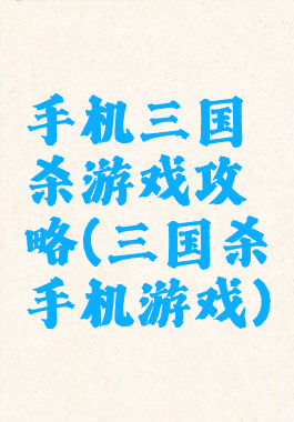 手机三国杀游戏攻略(三国杀手机游戏)