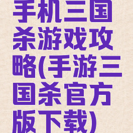 手机三国杀游戏攻略(手游三国杀官方版下载)
