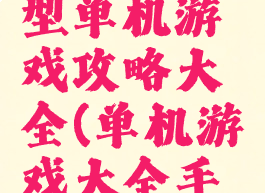 手机上大型单机游戏攻略大全(单机游戏大全手机游戏)