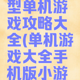 手机上大型单机游戏攻略大全(单机游戏大全手机版小游戏)