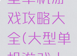 手机上大型单机游戏攻略大全(大型单机游戏大全手机版)