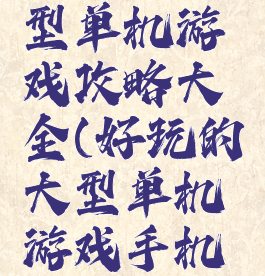 手机上大型单机游戏攻略大全(好玩的大型单机游戏手机游戏)