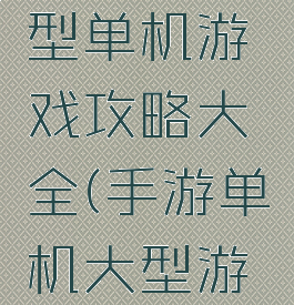手机上大型单机游戏攻略大全(手游单机大型游戏大全)