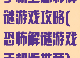 手机上恐怖解谜游戏攻略(恐怖解谜游戏手机版推荐)