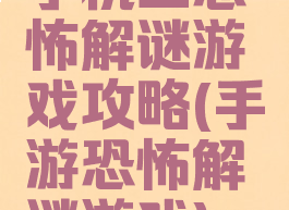 手机上恐怖解谜游戏攻略(手游恐怖解谜游戏)