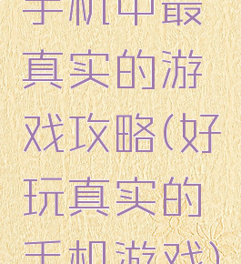 手机中最真实的游戏攻略(好玩真实的手机游戏)