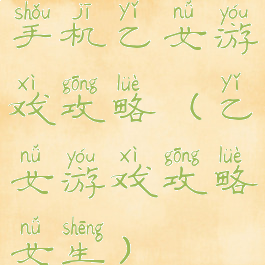 手机乙女游戏攻略(乙女游戏攻略女生)