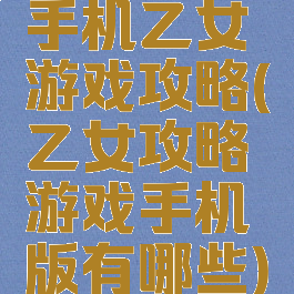 手机乙女游戏攻略(乙女攻略游戏手机版有哪些)