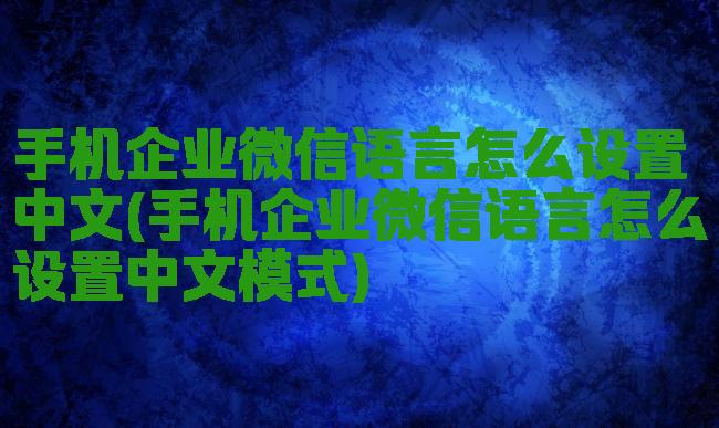 手机企业微信语言怎么设置中文(手机企业微信语言怎么设置中文模式)