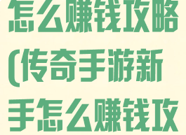 手机传奇游戏怎么赚钱攻略(传奇手游新手怎么赚钱攻略)