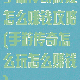 手机传奇游戏怎么赚钱攻略(手游传奇怎么玩怎么赚钱)